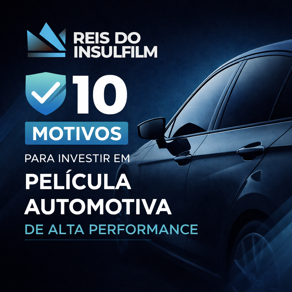 10 motivos para investir em película automotiva de alta performance - Reis do Insulfilm