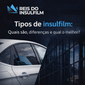 Tipos de Insulfilm quais são, diferenças e qual é o melhor para cada necessidade