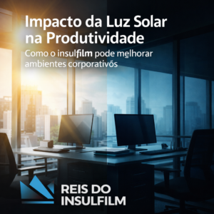 Impacto da Luz Solar na Produtividade Como o insulfilm pode melhorar ambientes corporativos - Reis do Insulfilm