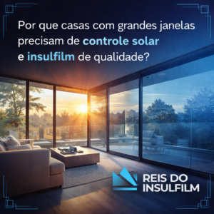 Por que casas com grandes janelas precisam de controle solar e insulfilm de qualidade - Reis do Insulfilm